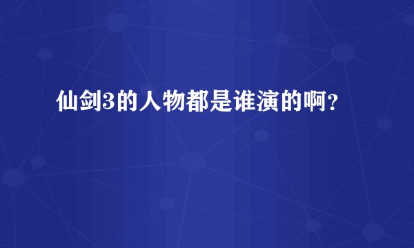仙剑3的人物都是谁演的啊？