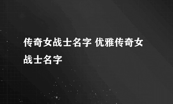 传奇女战士名字 优雅传奇女战士名字