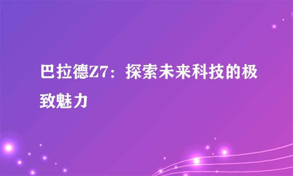 巴拉德Z7：探索未来科技的极致魅力