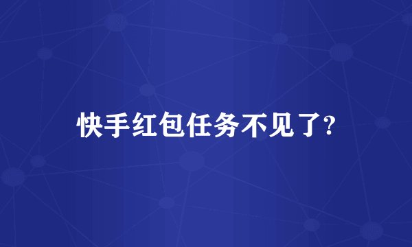 快手红包任务不见了?