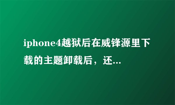iphone4越狱后在威锋源里下载的主题卸载后，还有那个图标winterboard不能完...
