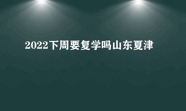2022下周要复学吗山东夏津