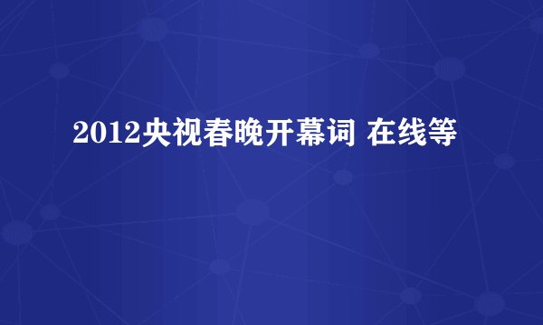 2012央视春晚开幕词 在线等