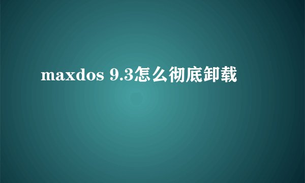 maxdos 9.3怎么彻底卸载