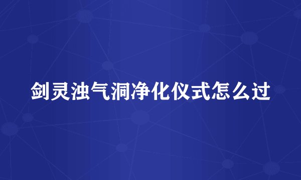 剑灵浊气洞净化仪式怎么过