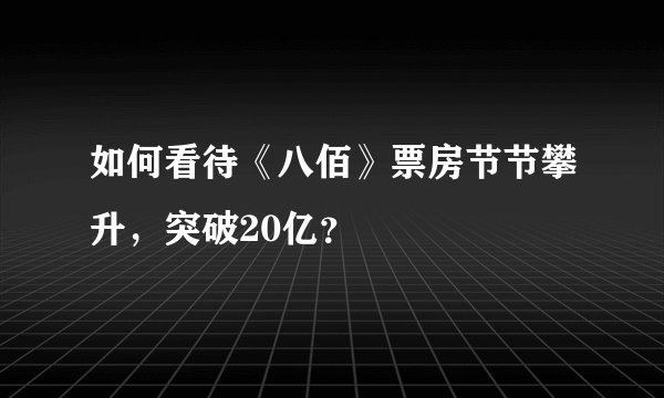 如何看待《八佰》票房节节攀升，突破20亿？