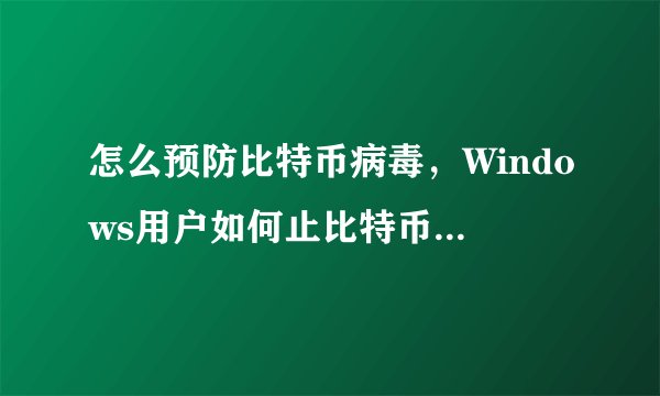 怎么预防比特币病毒，Windows用户如何止比特币勒索病毒