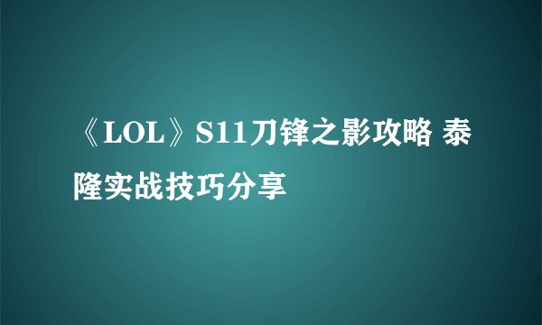 《LOL》S11刀锋之影攻略 泰隆实战技巧分享