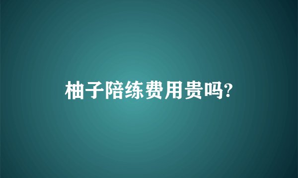 柚子陪练费用贵吗?