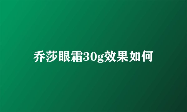 乔莎眼霜30g效果如何