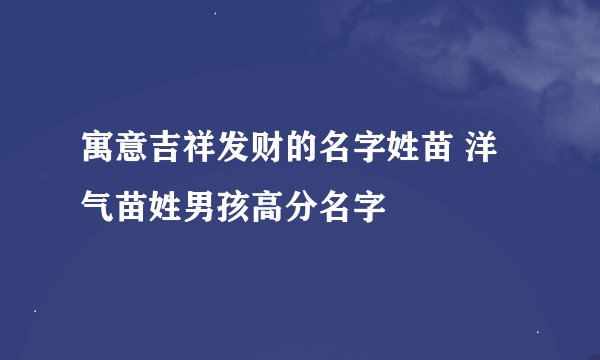 寓意吉祥发财的名字姓苗 洋气苗姓男孩高分名字