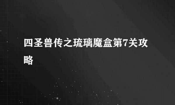 四圣兽传之琉璃魔盒第7关攻略