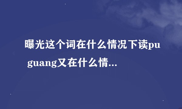 曝光这个词在什么情况下读pu guang又在什么情况下读bao guang？