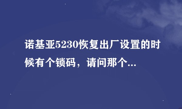 诺基亚5230恢复出厂设置的时候有个锁码，请问那个锁码是多少？ 急