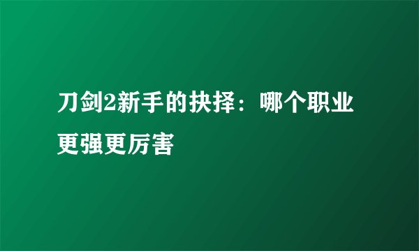 刀剑2新手的抉择：哪个职业更强更厉害