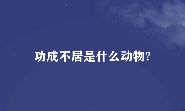 功成不居是什么动物?