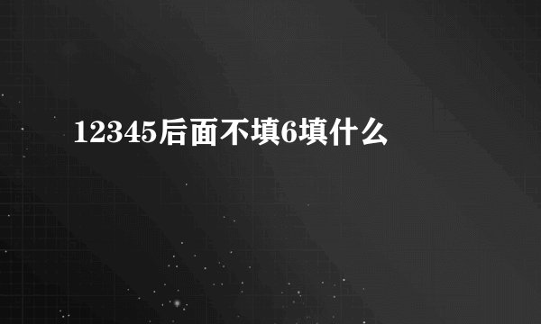 12345后面不填6填什么