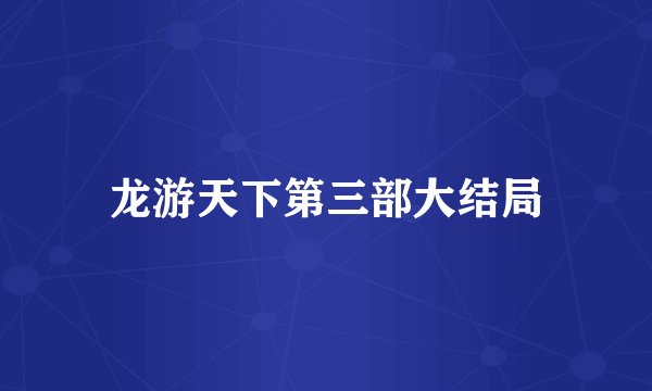 龙游天下第三部大结局