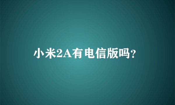 小米2A有电信版吗？
