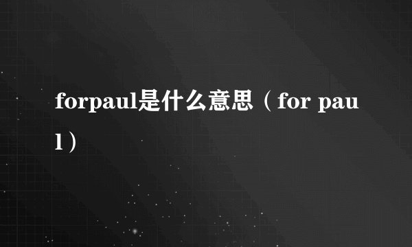 forpaul是什么意思（for paul）