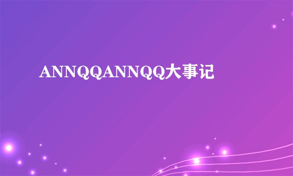 ANNQQANNQQ大事记