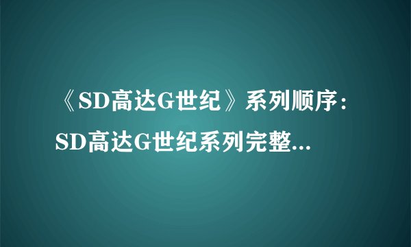 《SD高达G世纪》系列顺序：SD高达G世纪系列完整播放顺序