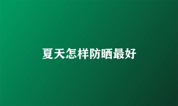 夏天怎样防晒最好