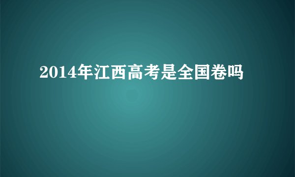 2014年江西高考是全国卷吗