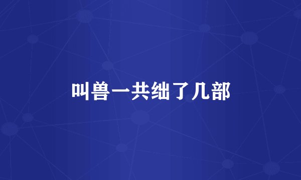 叫兽一共绌了几部