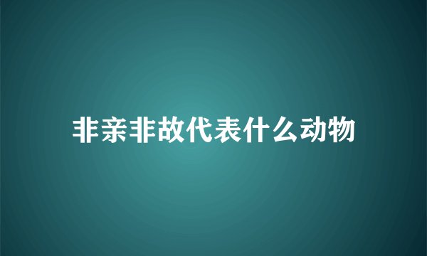 非亲非故代表什么动物