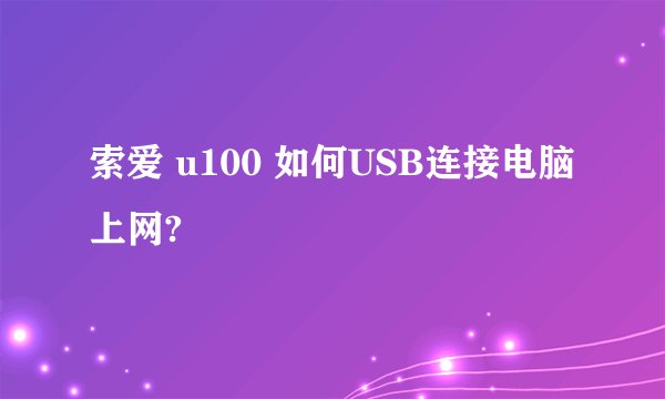 索爱 u100 如何USB连接电脑上网?