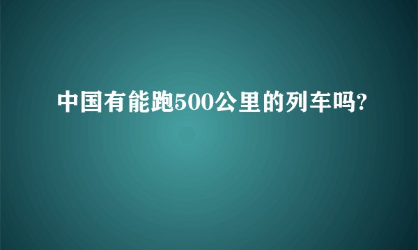 中国有能跑500公里的列车吗?