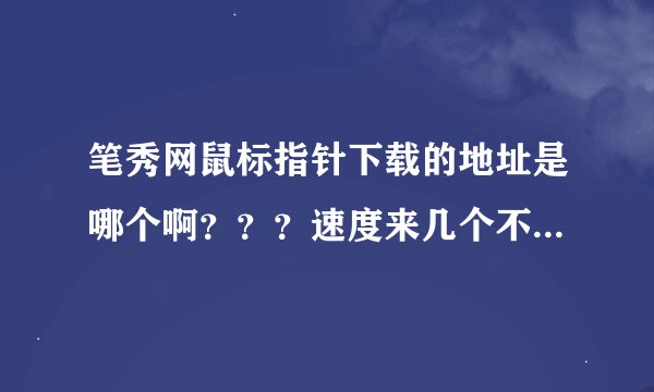 笔秀网鼠标指针下载的地址是哪个啊？？？速度来几个不错的！谢谢