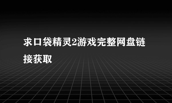 求口袋精灵2游戏完整网盘链接获取