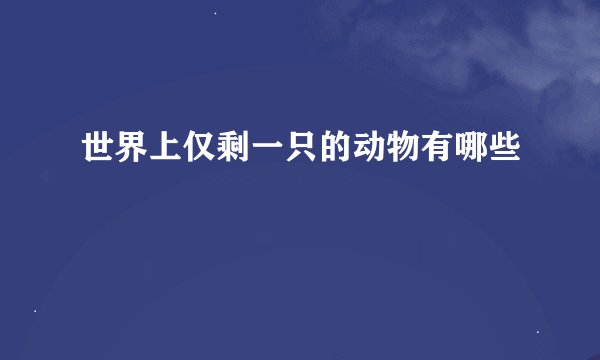 世界上仅剩一只的动物有哪些