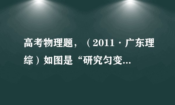 高考物理题，（2011·广东理综）如图是“研究匀变速直线运动”实验中获得的一条纸带，O、A、B、C、