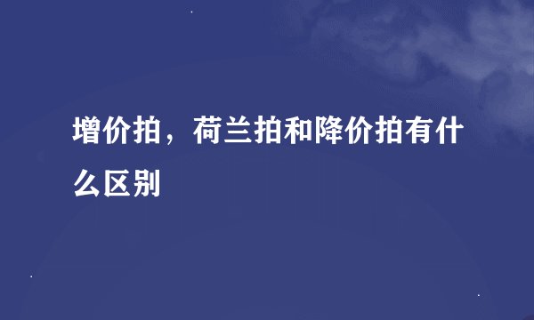 增价拍，荷兰拍和降价拍有什么区别