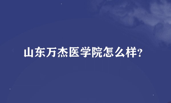 山东万杰医学院怎么样？