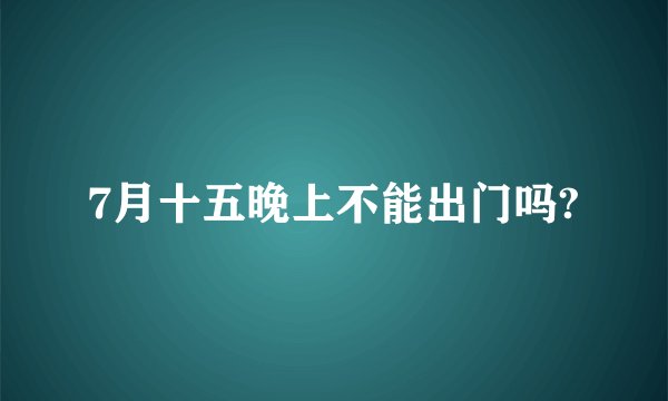 7月十五晚上不能出门吗?