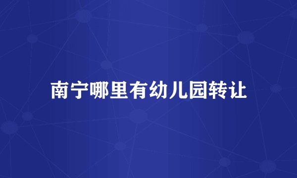 南宁哪里有幼儿园转让