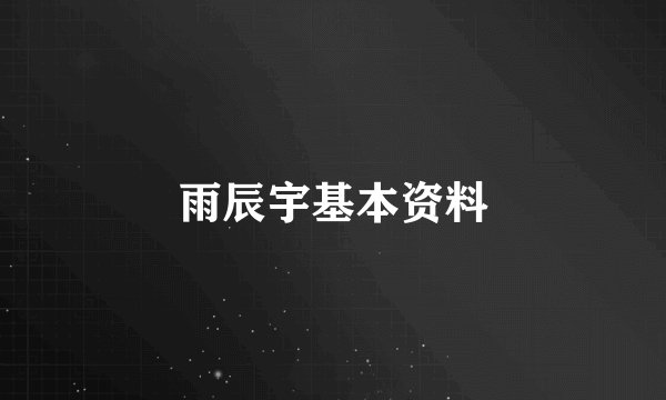雨辰宇基本资料