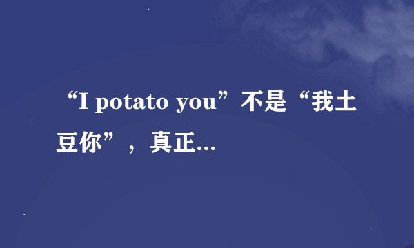 “I potato you”不是“我土豆你”,真正意思竟然是?