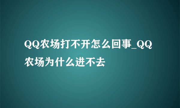 QQ农场打不开怎么回事_QQ农场为什么进不去
