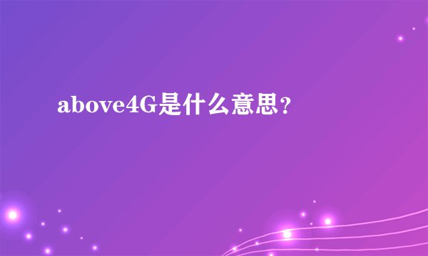above4G是什么意思？