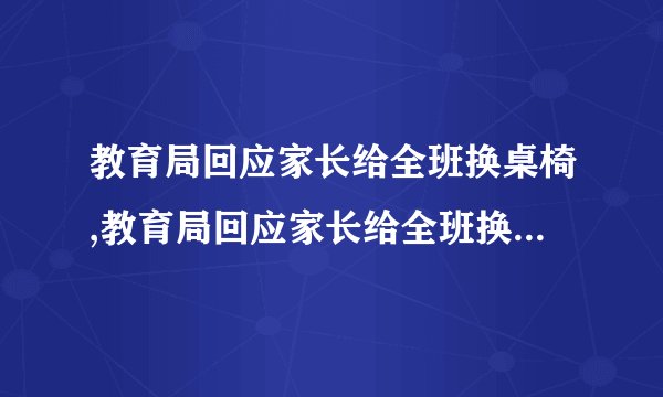 教育局回应家长给全班换桌椅,教育局回应家长给全班换桌椅的建议
