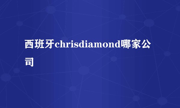 西班牙chrisdiamond哪家公司