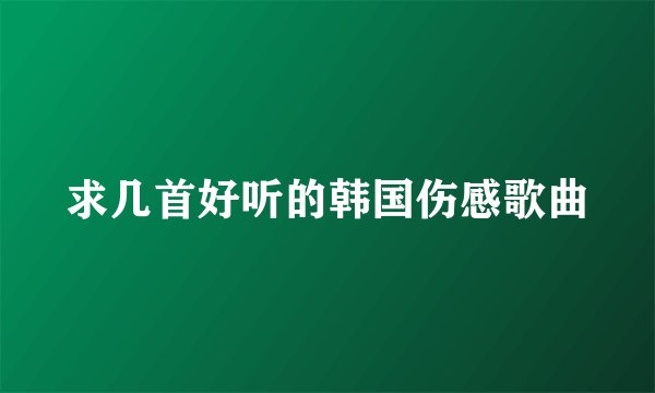 求几首好听的韩国伤感歌曲
