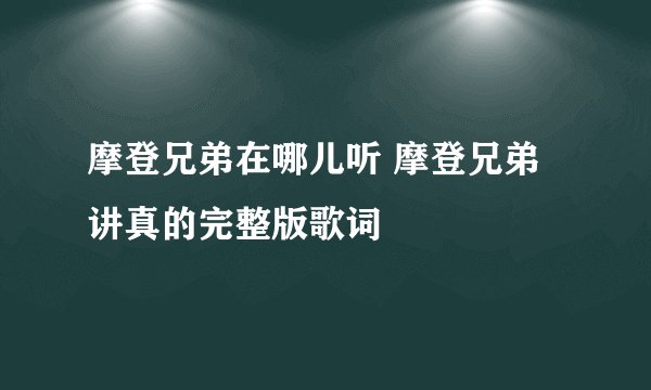 摩登兄弟在哪儿听 摩登兄弟讲真的完整版歌词