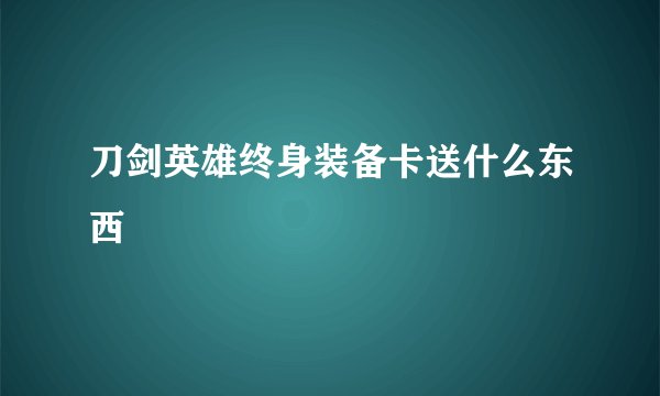 刀剑英雄终身装备卡送什么东西