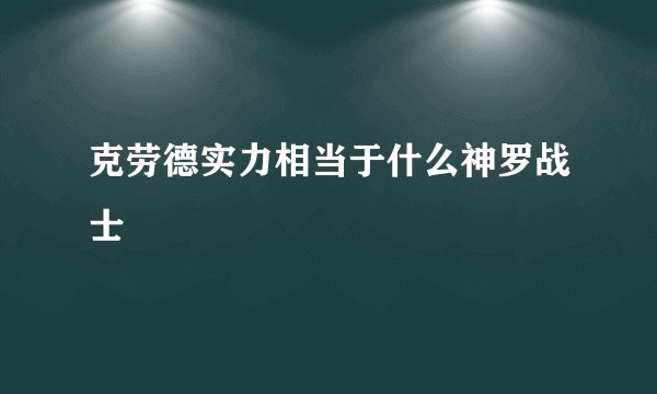 克劳德实力相当于什么神罗战士